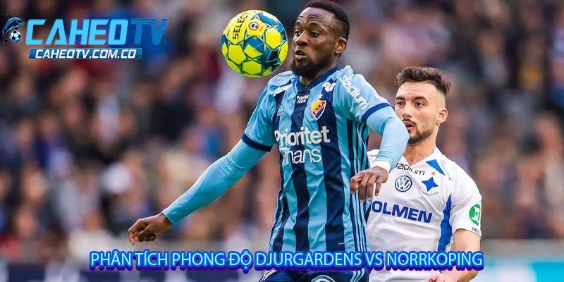 Phân tích phong độ Djurgardens vs Norrkoping